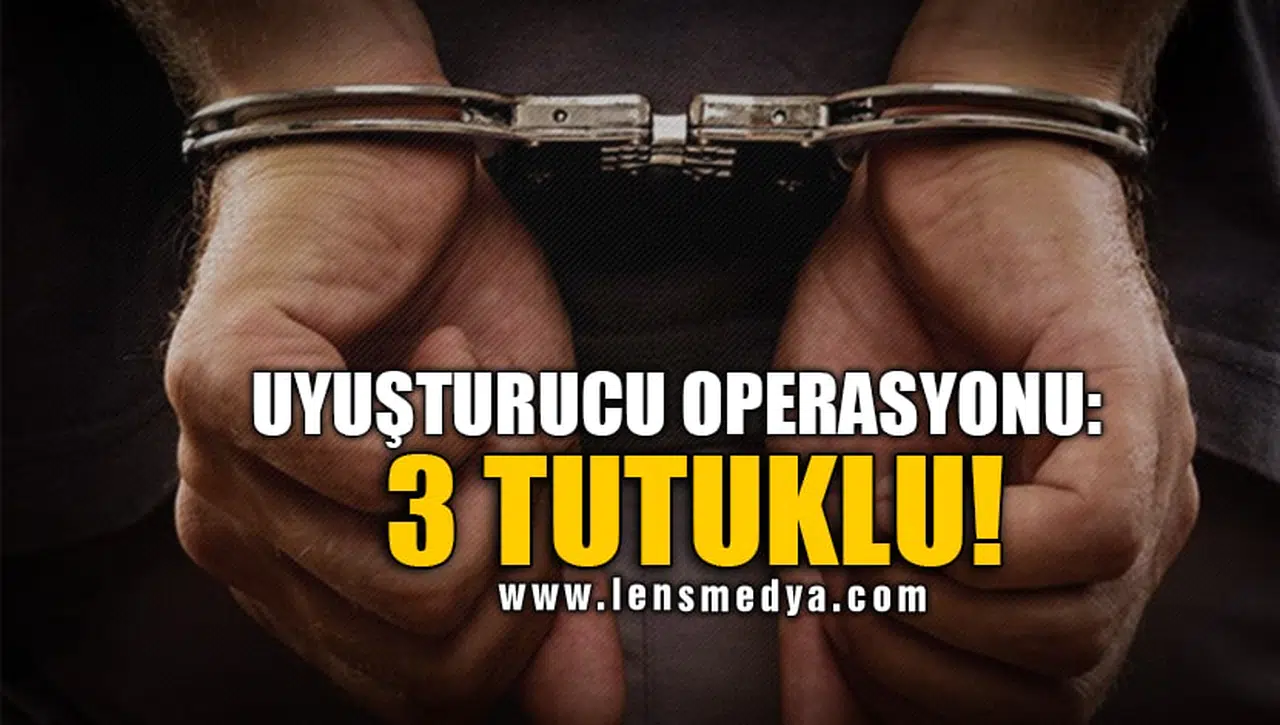 UYUŞTURUCU OPERASYONU: 3 TUTUKLU!