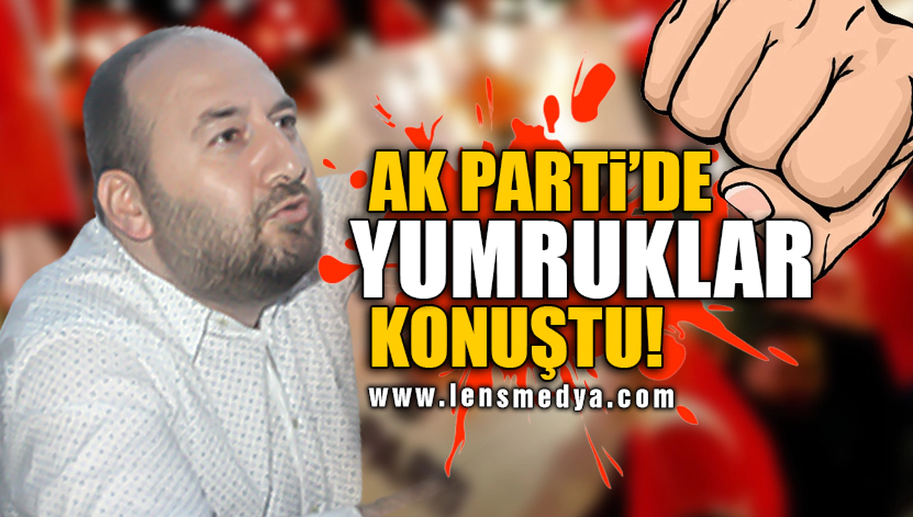 AK PARTİ'DE YUMRUKLAR KONUŞTU!