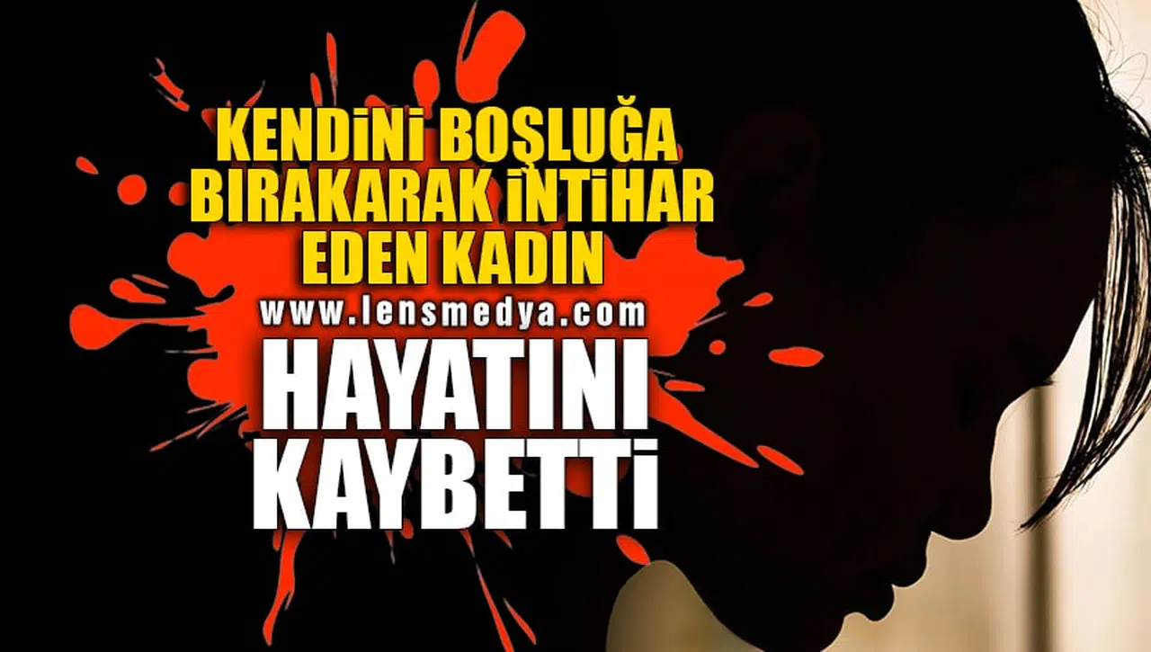 KENDİNİ BOŞLUĞA BIRAKARAK İNTİHAR EDEN KADIN HAYATINI KAYBETTİ!