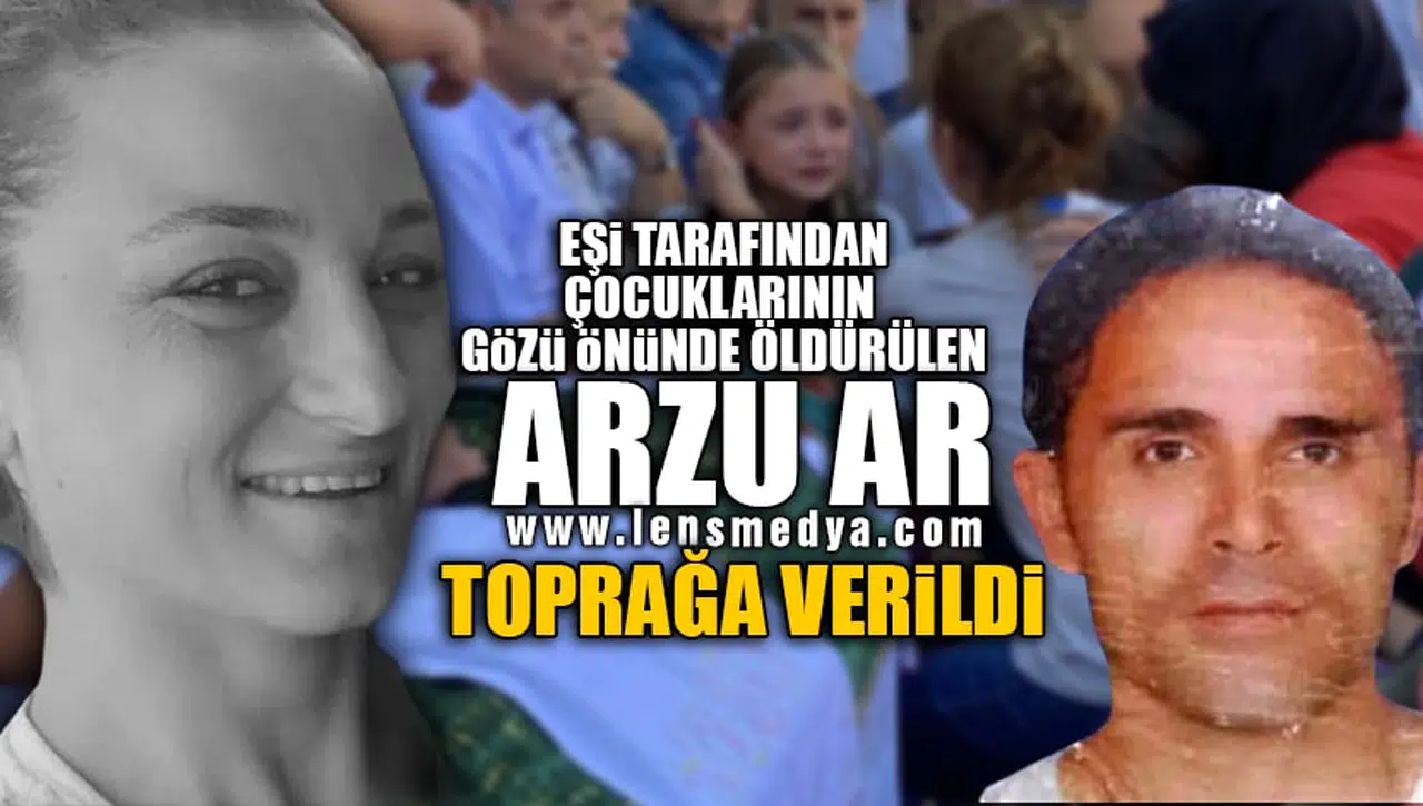 CEZAEVİNDEN ÇIKAN KOCASI TARAFINDAN ÖLDÜRÜLEN ARZU AR, TOPRAĞA VERİLDİ