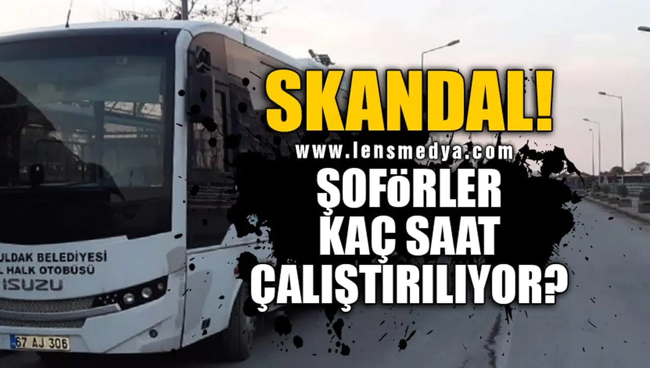 SKANDAL! ŞOFÖRLER KAÇ SAAT ÇALIŞTIRILIYOR?