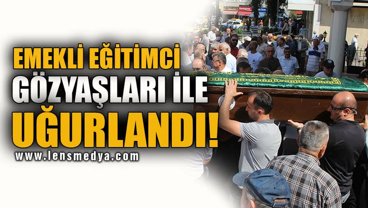 EMEKLİ EĞİTİMCİ SON YOLCULUĞUNA DUALARLA UĞURLANDI!