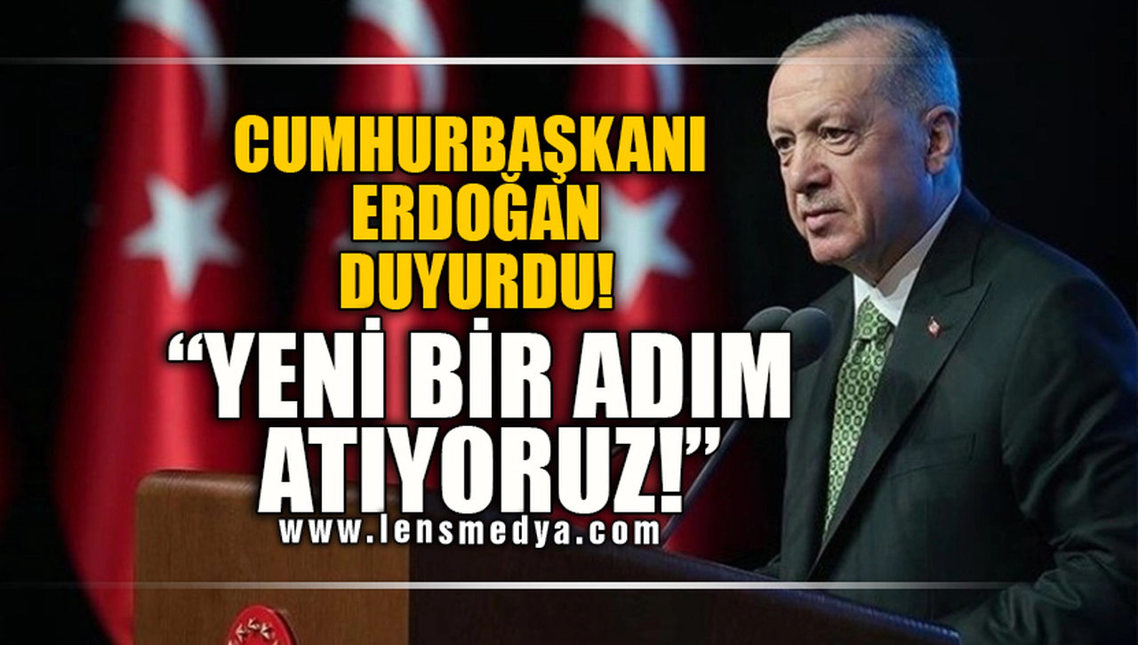 CUMHURBAŞKANI ERDOĞAN DUYURDU! "YENİ BİR ADIM ATIYORUZ!"