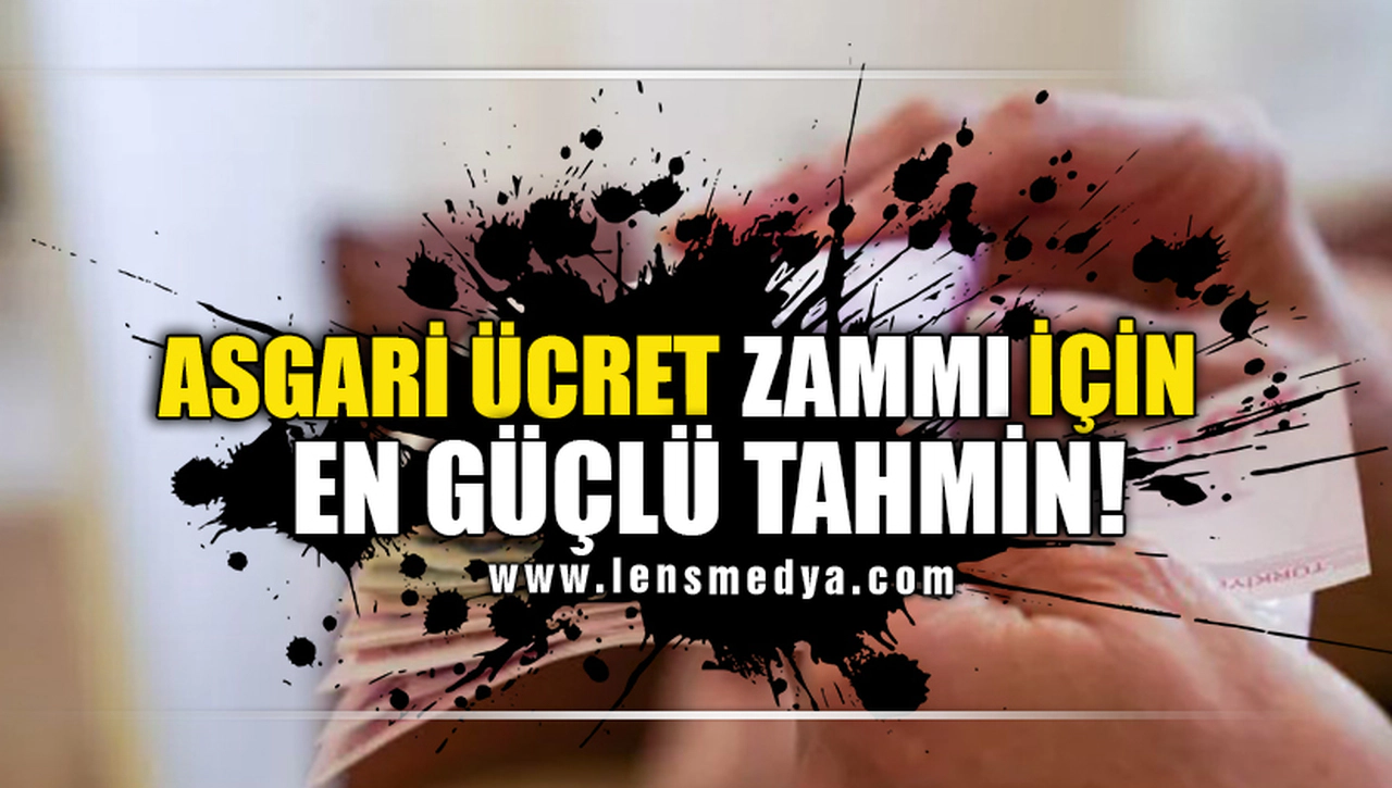 ASGARİ ÜCRET ZAMMI İÇİN EN GÜÇLÜ TAHMİN!