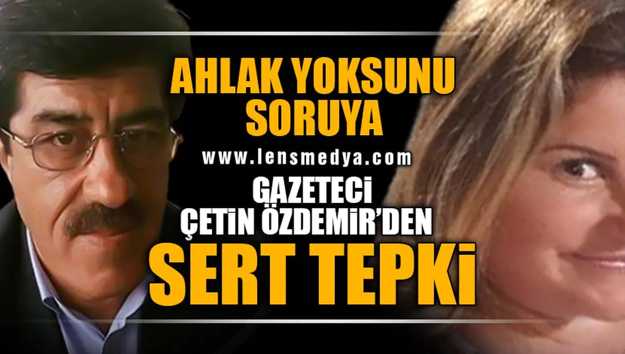 AHLAK YOKSUNU SORUYA GAZETECİ ÇETİN ÖZDEMİR'DEN SERT TEPKİ!
