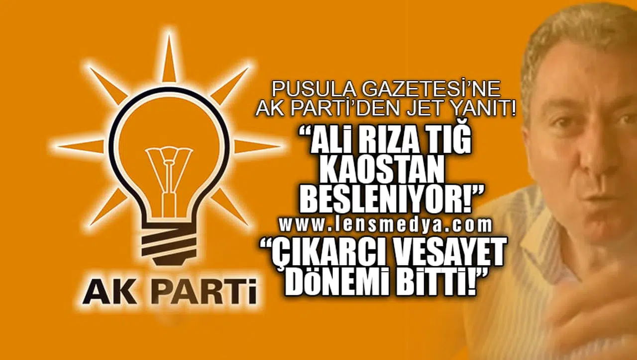 AK PARTİ'DEN TEPKİ: ALİ RIZA TIĞ KAOSTAN BESLENİYOR!