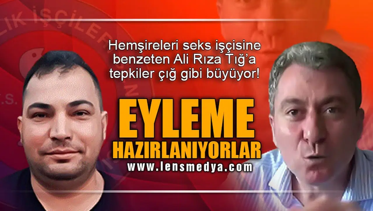 HEMŞİRELERİ SEKS İŞÇİSİNE BENZETEN ALİ RIZA TIĞ'A KARŞI EYLEME HAZIRLANIYORLAR!