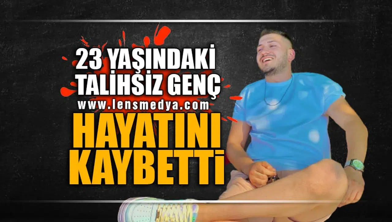 TALİHSİZ GENÇ HAYATINI KAYBETTİ!