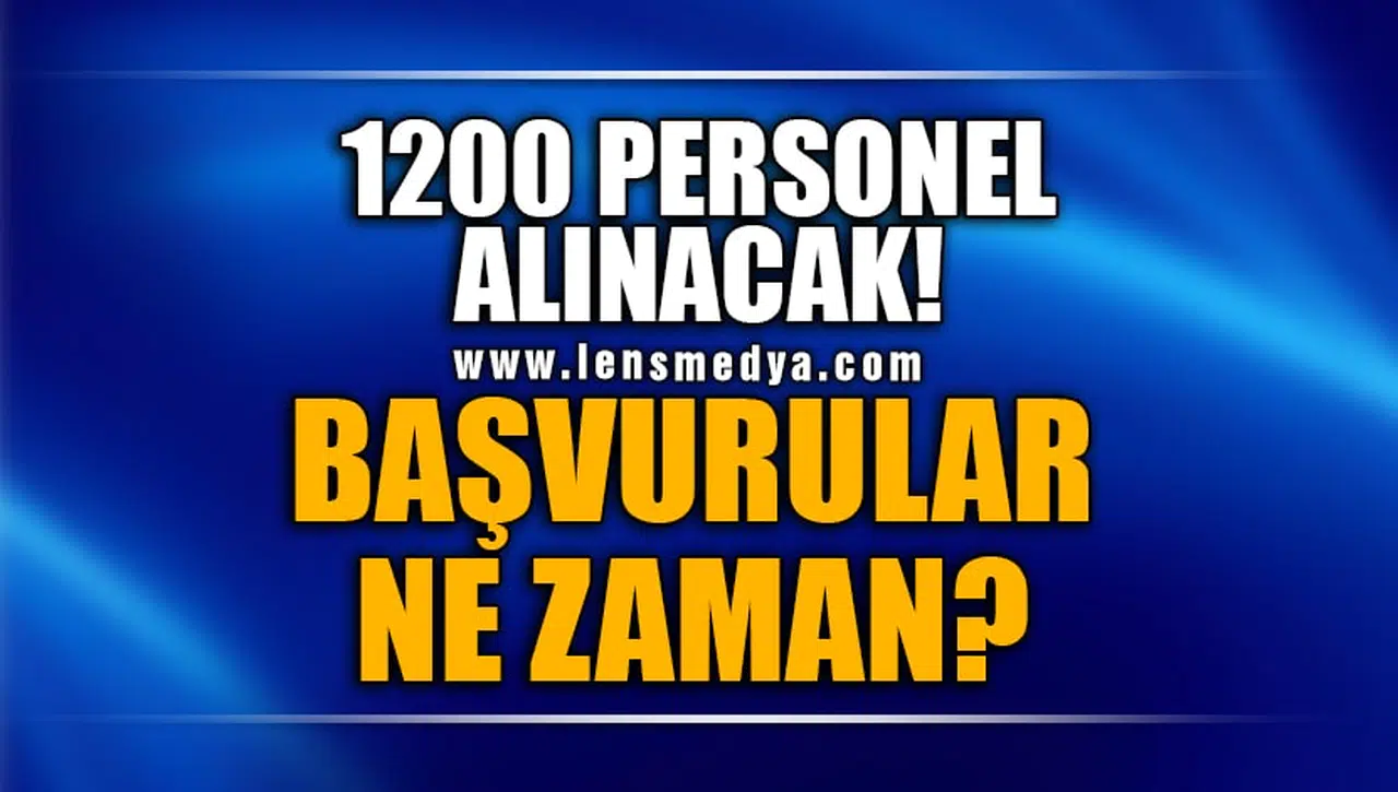 1200 PERSONEL ALINACAK... BAŞVURULAR NE ZAMAN?