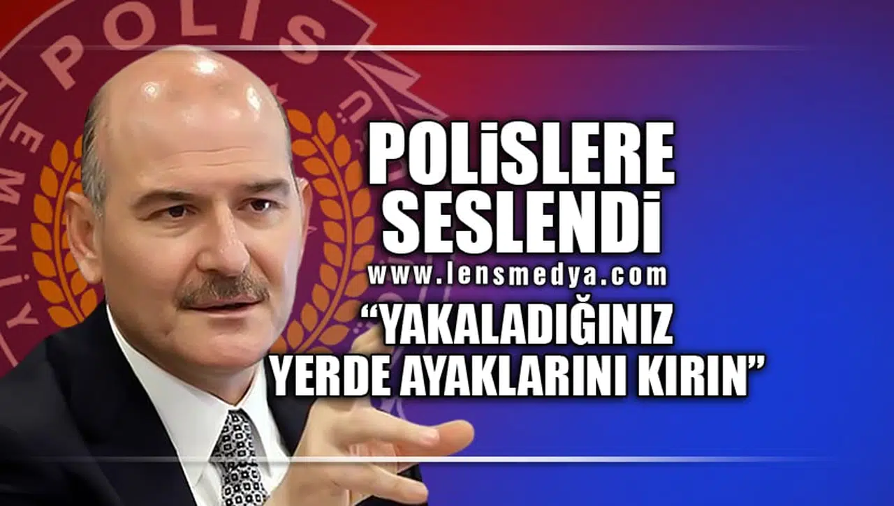 POLİSLERE SESLENDİ: YAKALADIĞINIZ YERDE AYAKLARINI KIRIN!