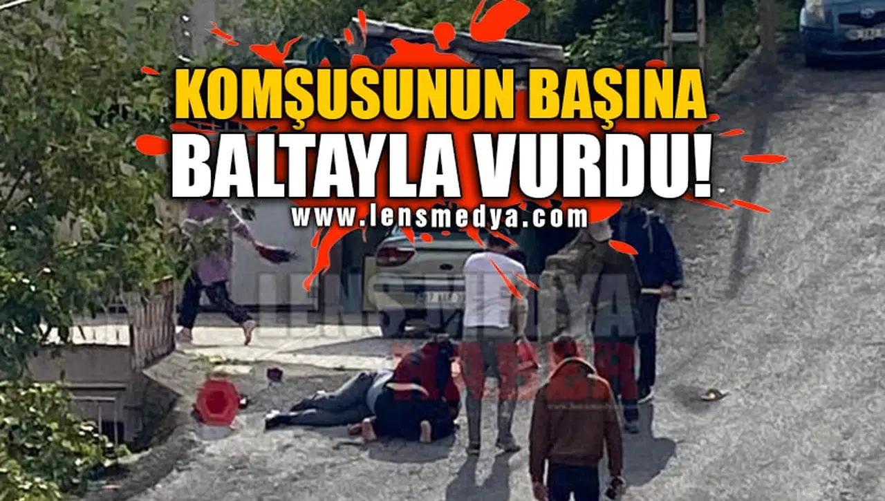 KOMŞUSUNUN KAFASINA BALTAYLA VURDU!
