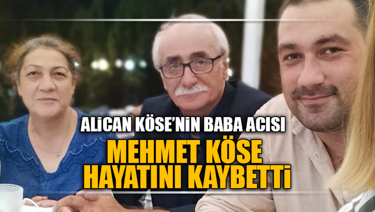 MEHMET KÖSE HAYATINI KAYBETTİ
