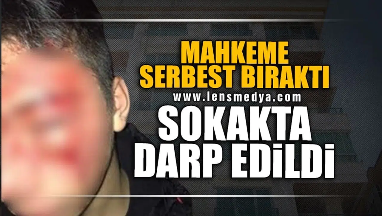 MAHKEME SERBEST BIRAKTI, SOKAKTA DARP EDİLDİ!