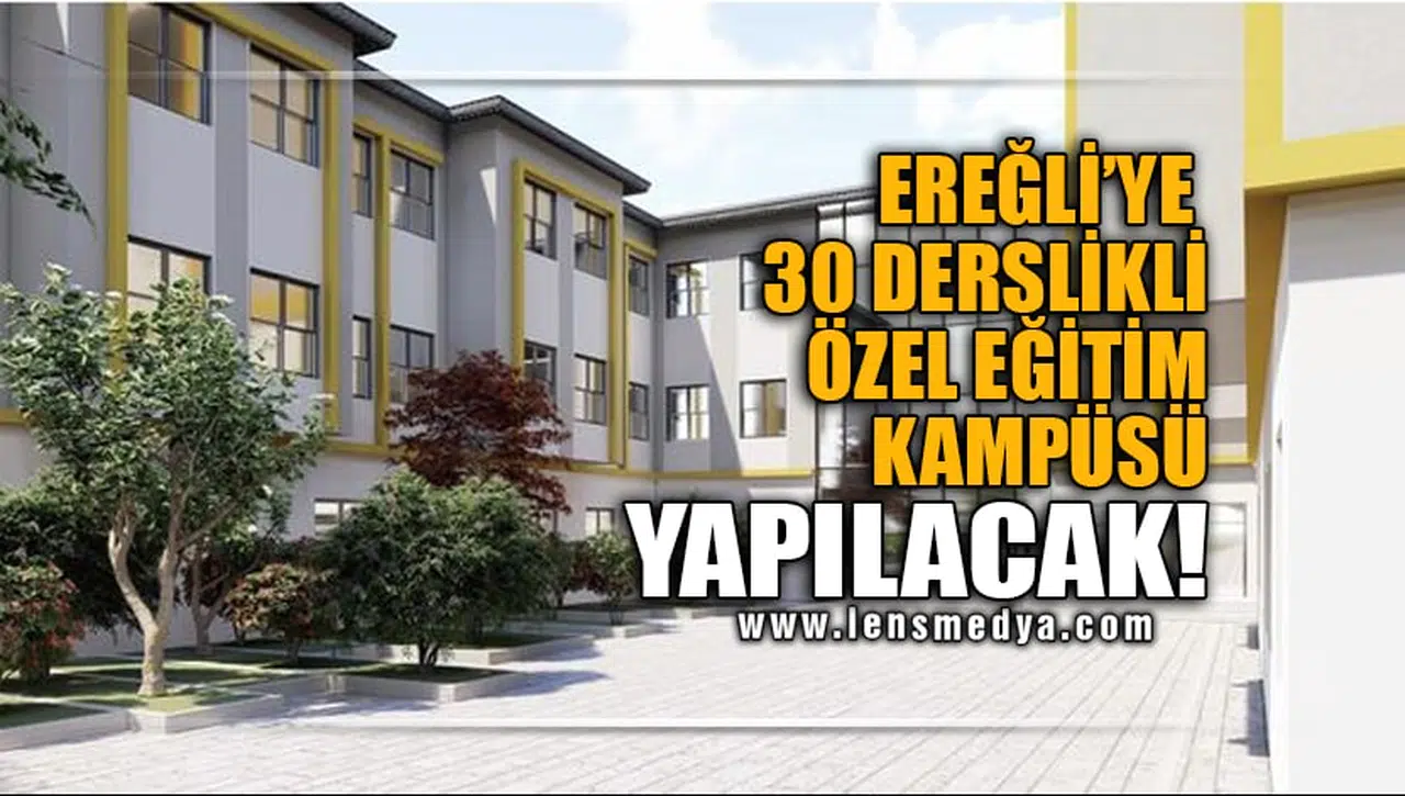 KDZ.EREĞLİ'YE 30 DERSLİKLİ ÖZEL EĞİTİM KAMPÜSÜ YAPILACAK!