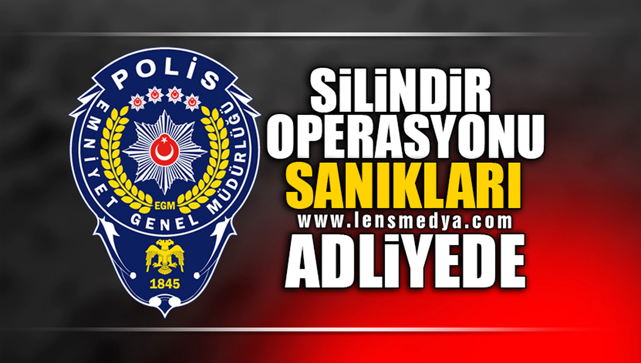 SİLİNDİR OPERASYONU SANIKLARI ADLİYEDE