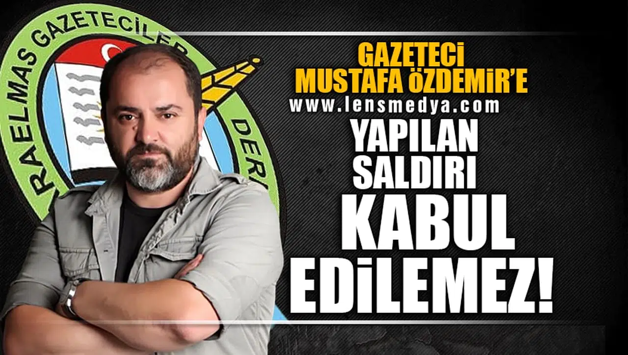 GAZETECİ MUSTAFA ÖZDEMİR'E YAPILAN SALDIRI KABUL EDİLEMEZ!
