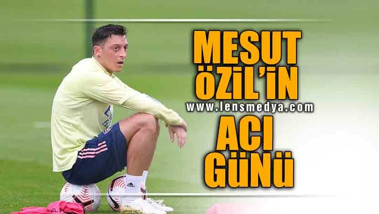 MESUT ÖZİL'İN ACI GÜNÜ!
