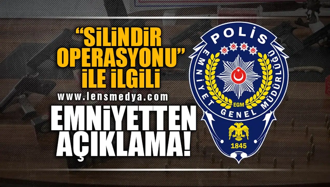 "SİLİNDİR OPERASYONU" İLE İLGİLİ EMNİYETTEN AÇIKLAMA