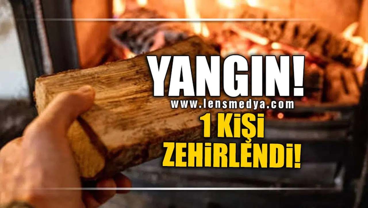 ÇIKAN YANGINDA BİR KİŞİ ZEHİRLENDİ!