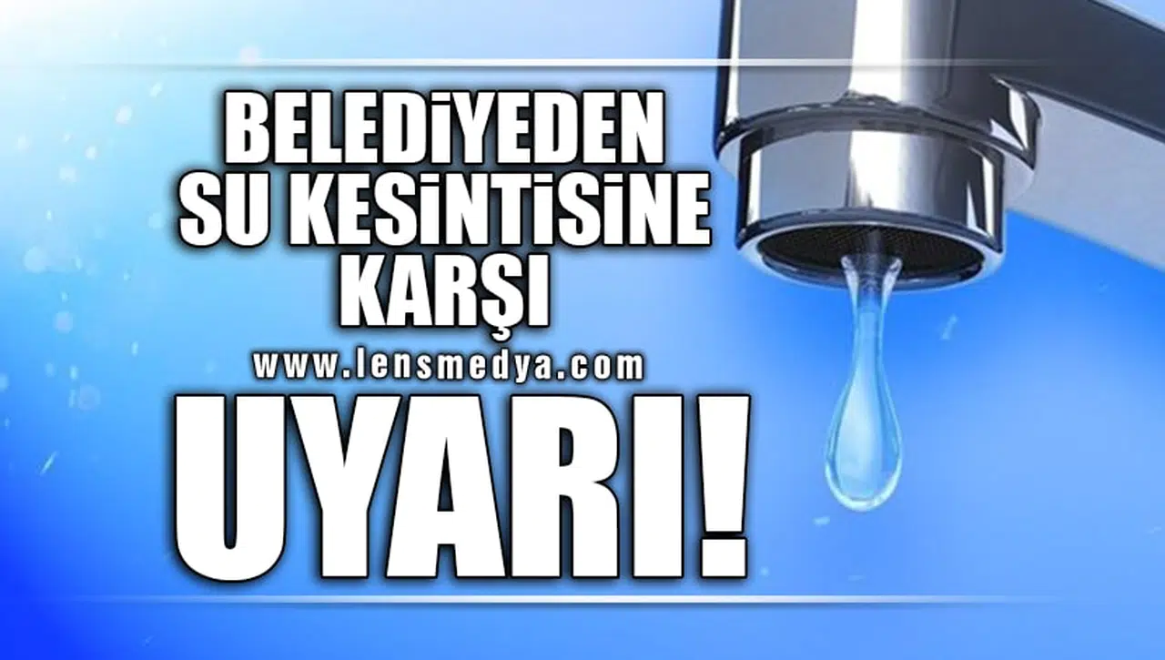 BELEDİYEDEN SU KESİNTİSİNE KARŞI UYARI!