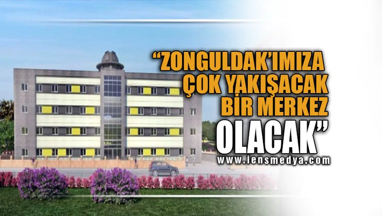ZONGULDAK'IMIZA ÇOK YAKIŞACAK BİR MERKEZ OLACAK!