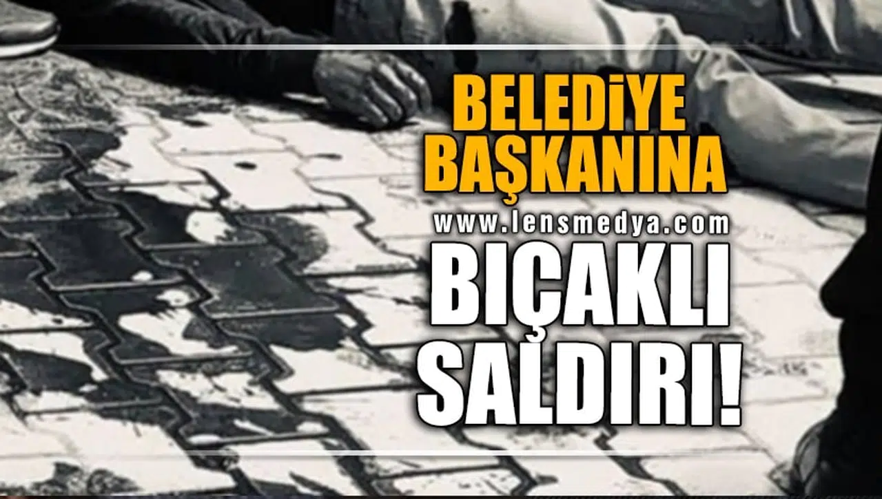 BELEDİYE BAŞKANINA BIÇAKLI SALDIRI!