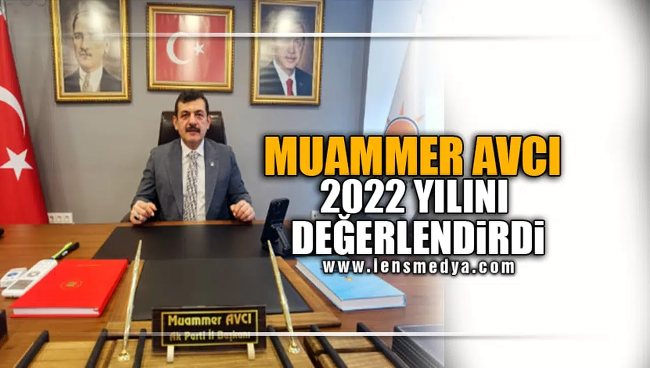 AK PARTİ İL BAŞKANI MUAMMER AVCI 2022 YILINI DEĞERLENDİRDİ!