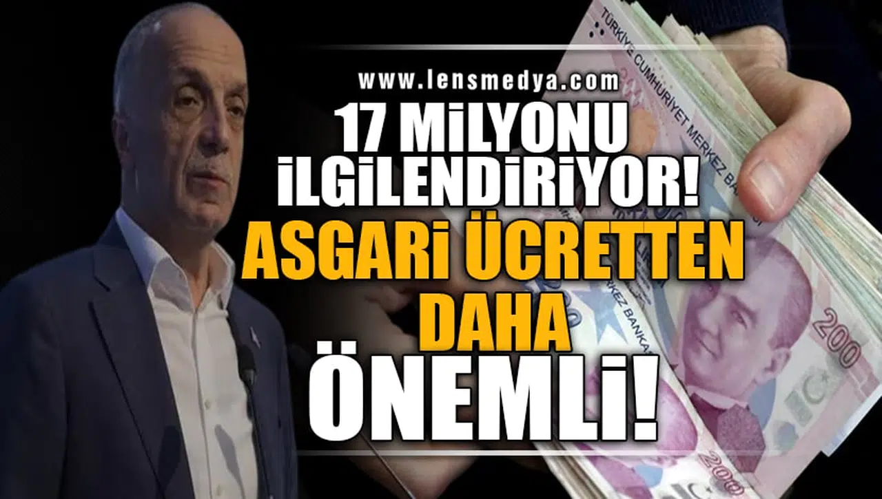 17 MİLYONU İLGİLENDİRİYOR! "ASGARİ ÜCRETTEN DAHA ÖNEMLİ"