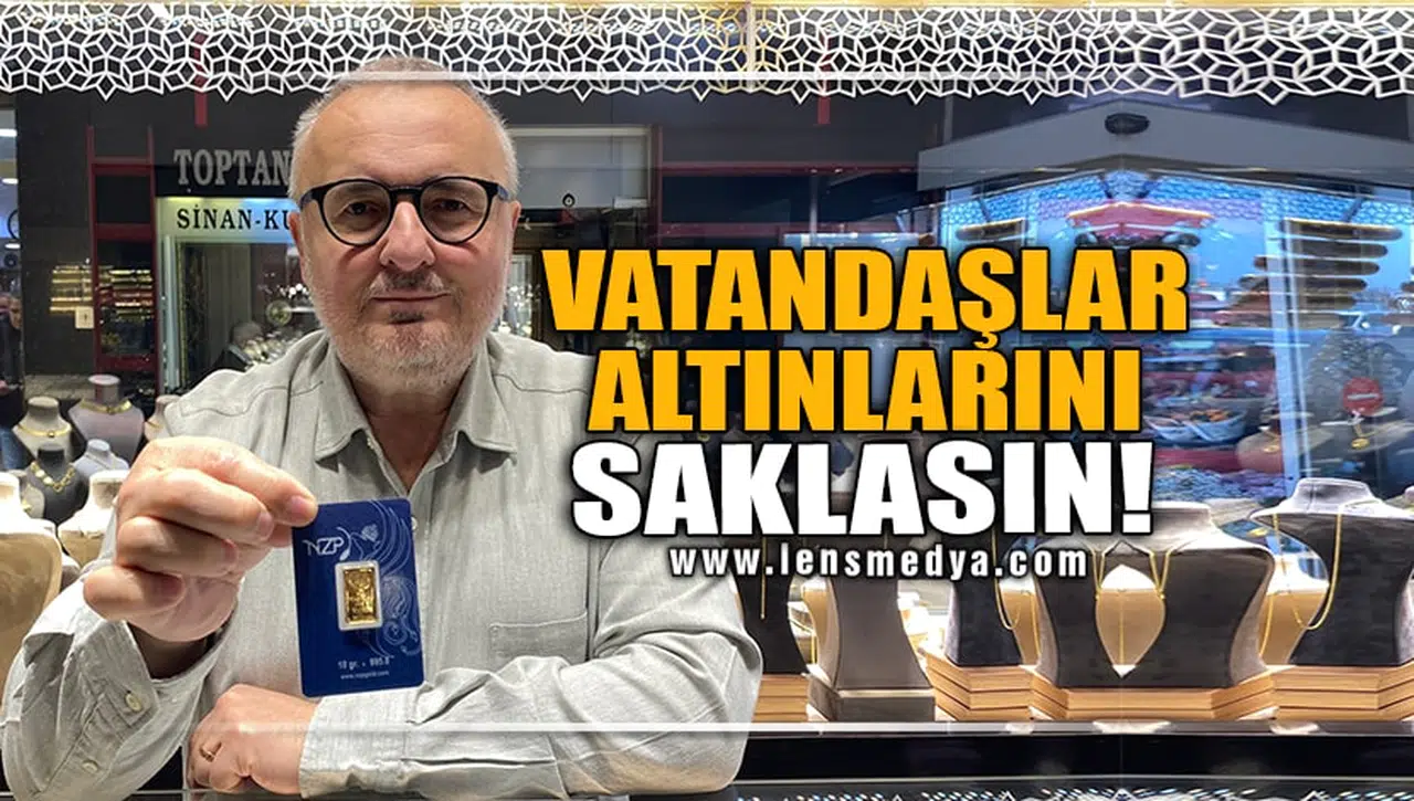 "VATANDAŞLAR ALTINLARINI SAKLASIN"