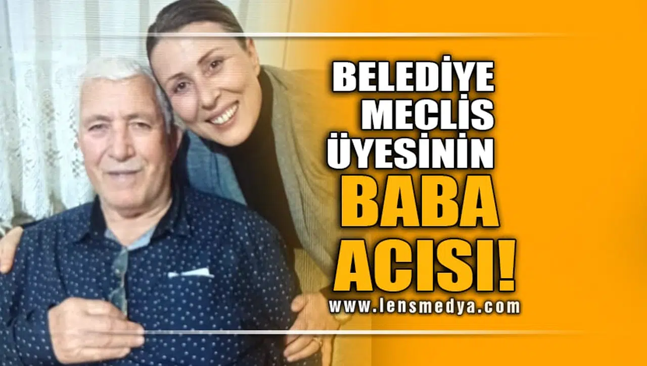 BELEDİYE MECLİS ÜYESİNİN BABA ACISI!