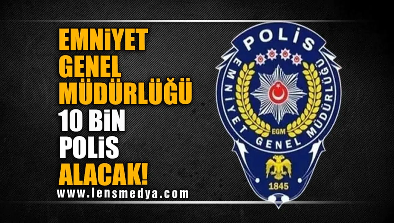 EMNİYET GENEL MÜDÜRLÜĞÜ 10 BİN POLİS ALACAK!