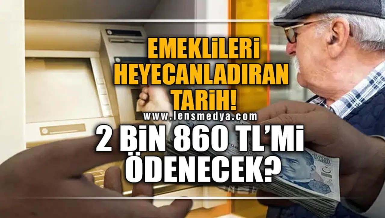 EMEKLİLERİ HEYECANLANDIRAN TARİH! 2 BİN 860 TL'Mİ ÖDENECEK?