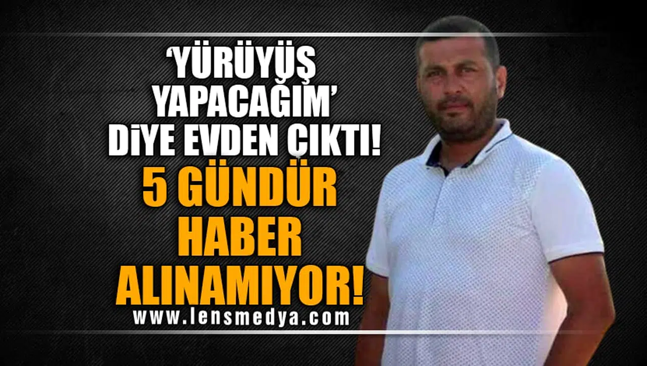 'YÜRÜYÜŞ YAPACAĞIM' DİYE EVDEN ÇIKTI! 5 GÜNDÜR HABER ALINAMIYOR!