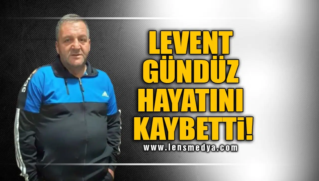 LEVENT GÜNDÜZ HAYATINI KAYBETTİ!