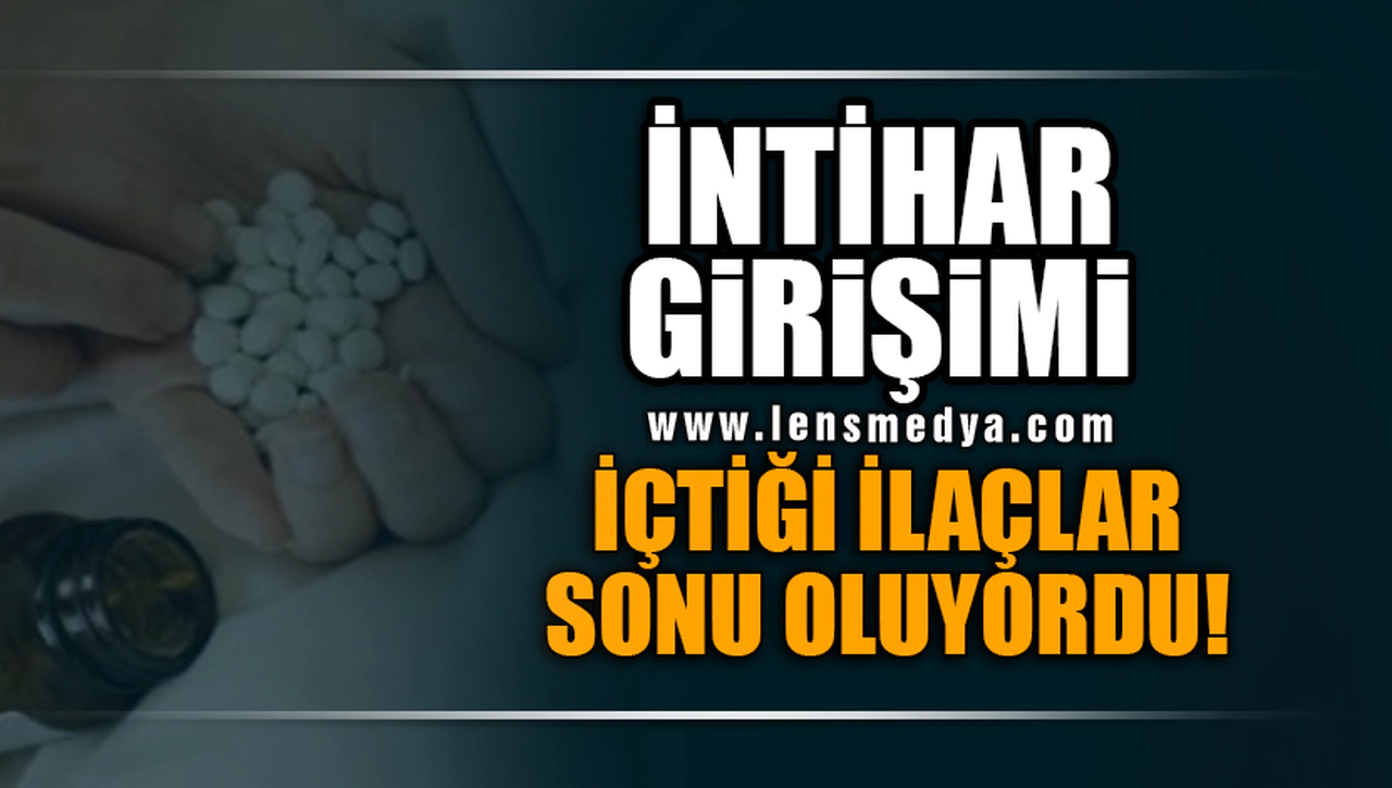 İNTİHAR GİRİŞİMİ... İÇTİĞİ İLAÇLAR SONU OLUYORDU!