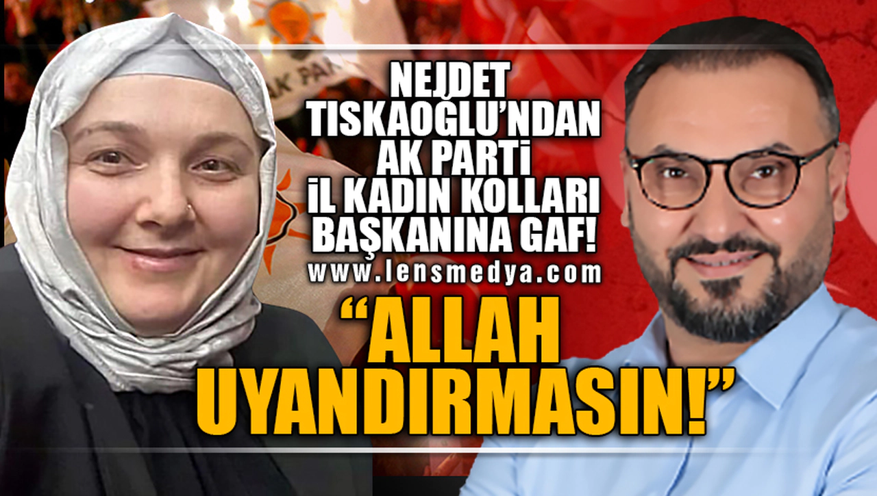 NEJDET TISKAOĞLU'NDAN "GAF!"