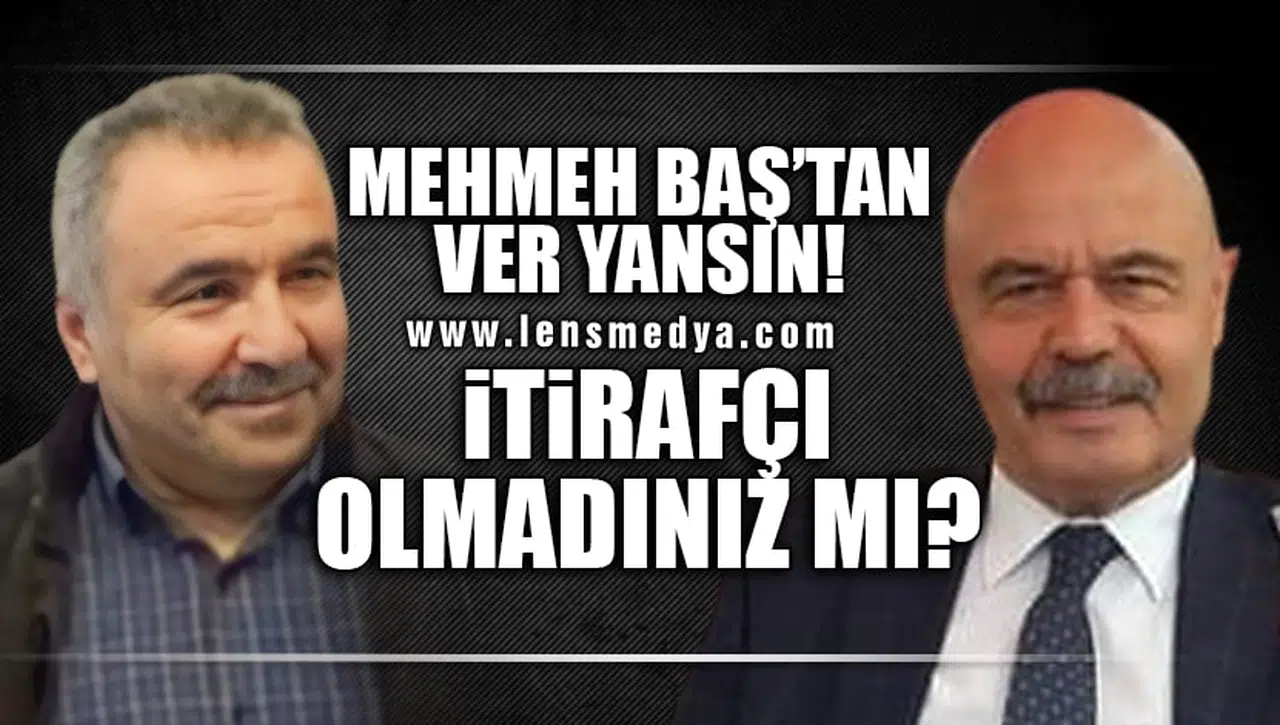 MEHMET BAŞ'TAN VER YANSIN: İTİRAFÇI OLMADINIZ MI?
