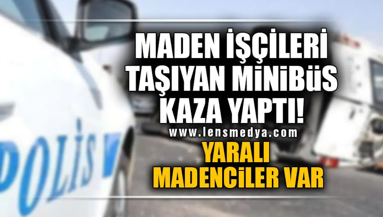MADEN İŞÇİLERİNİ TAŞIYAN MİNİBÜS KAZA YAPTI!