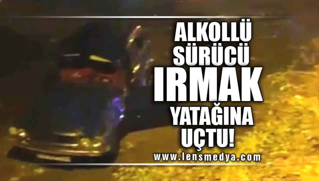 ALKOLLÜ SÜRÜCÜ IRMAK YATAĞINA UÇTU!
