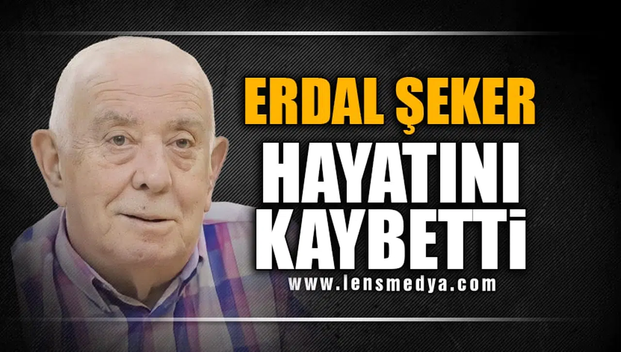 ERDAL ŞEKER HAYATINI KAYBETTİ