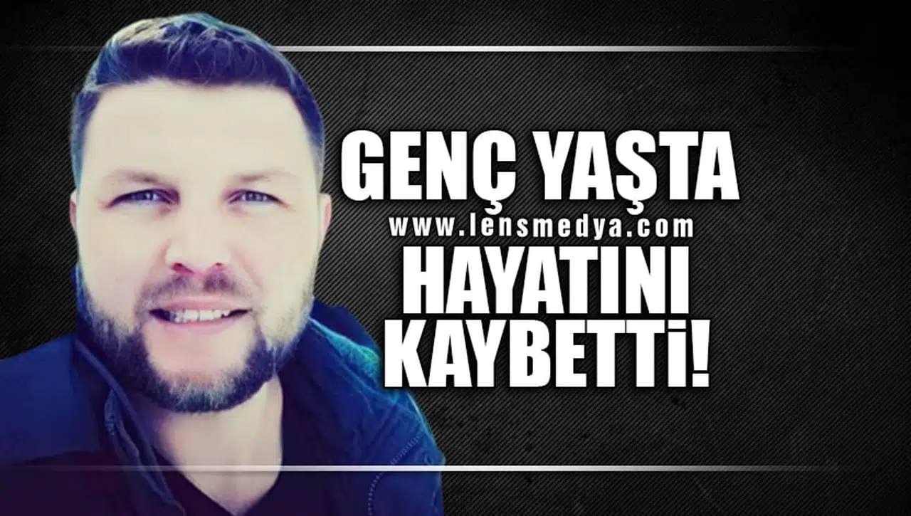 GENÇ YAŞTA HAYATINI KAYBETTİ