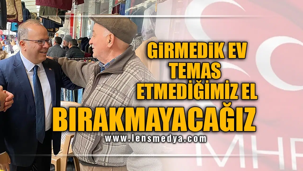 "GİRMEDİK EV TEMAS ETMEDİK EL BIRAKMAYACAĞIZ!"