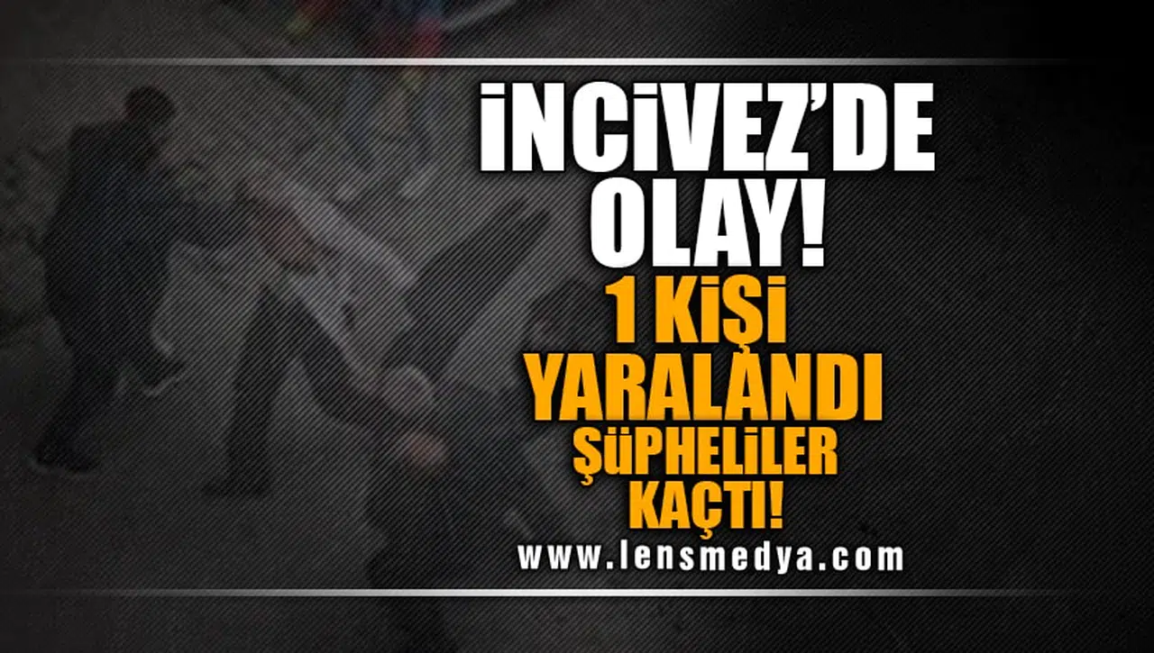 İNCİVEZ'DE OLAY... 1 KİŞİ YARALANDI!