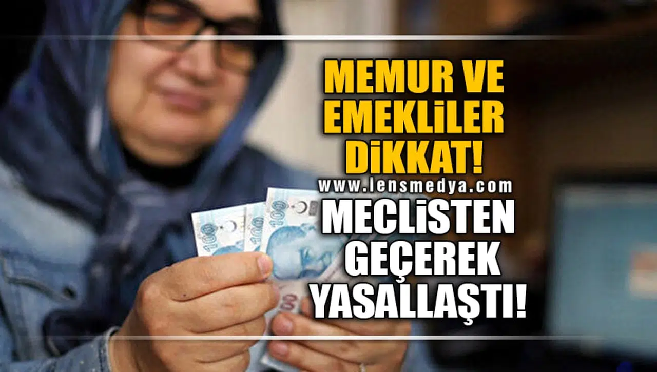 MEMUR VE EMEKLİLER DİKKAT! MECLİSTEN GEÇEREK YASALLAŞTI!