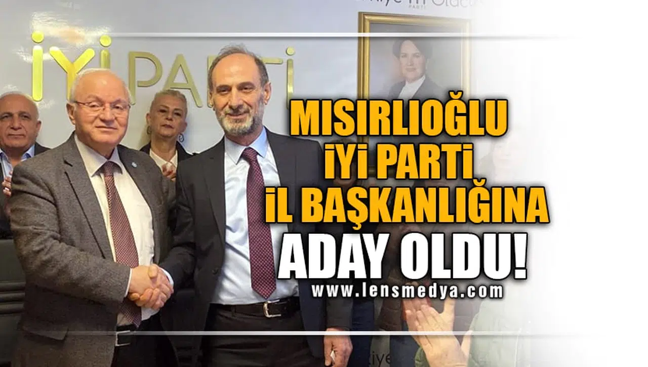 MISIRLIOĞLU, İYİ PARTİ İL BAŞKANLIĞINA ADAY OLDU!