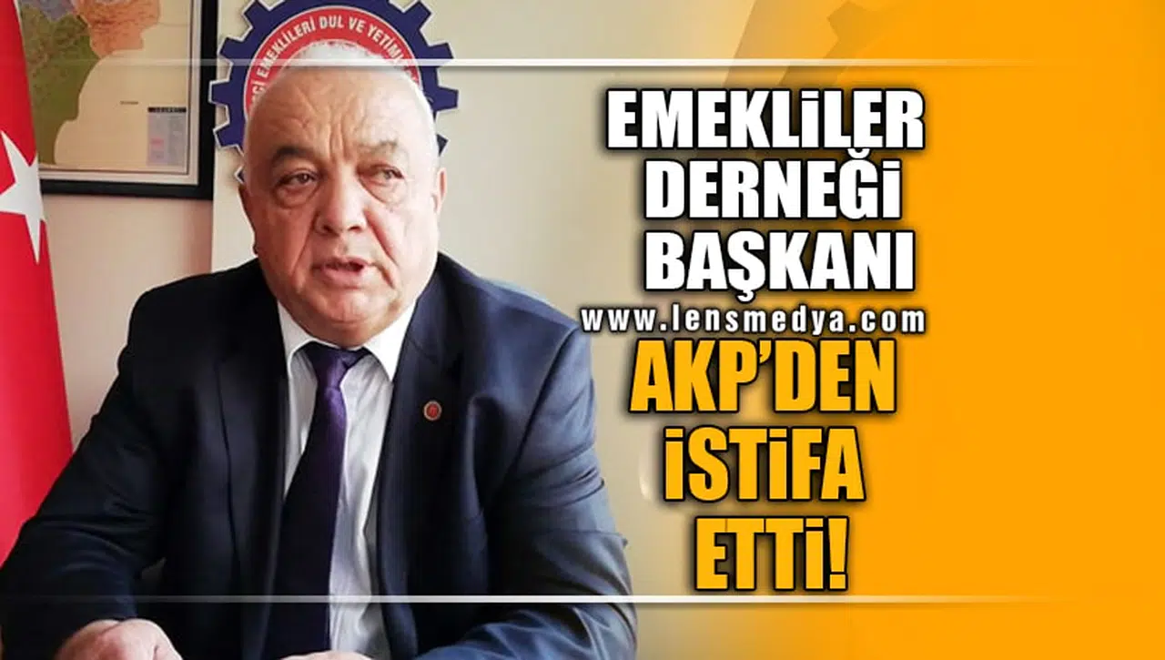 EMEKLİLER DERNEĞİ BAŞKANI AKP'DEN İSTİFA ETTİ!