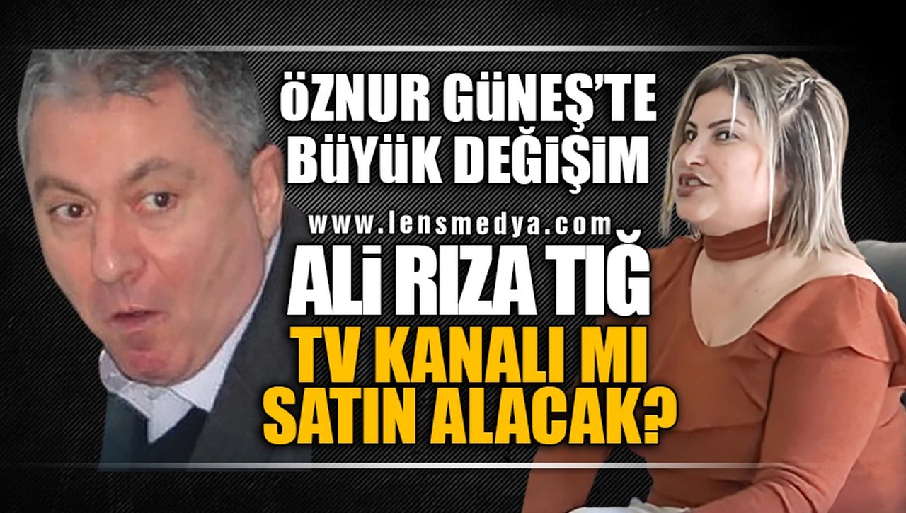 ALİ RIZA TIĞ TV KANALI MI SATIN ALACAK? ÖZNUR GÜNEŞ'TE BÜYÜK DEĞİŞİM!
