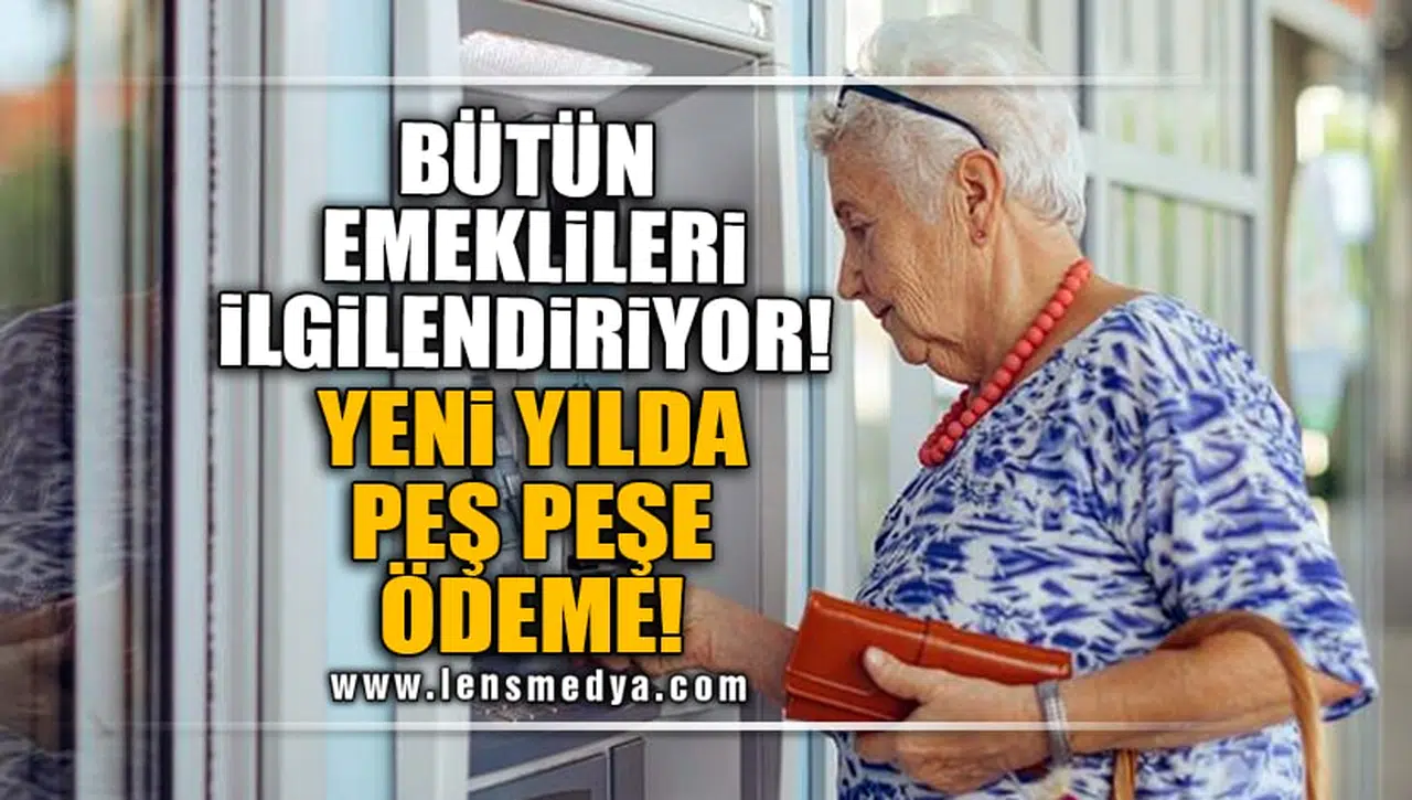 BÜTÜN EMEKLİLERİ İLGİLENDİRİYOR! YENİ YILDA PEŞ PEŞE ÖDEME!