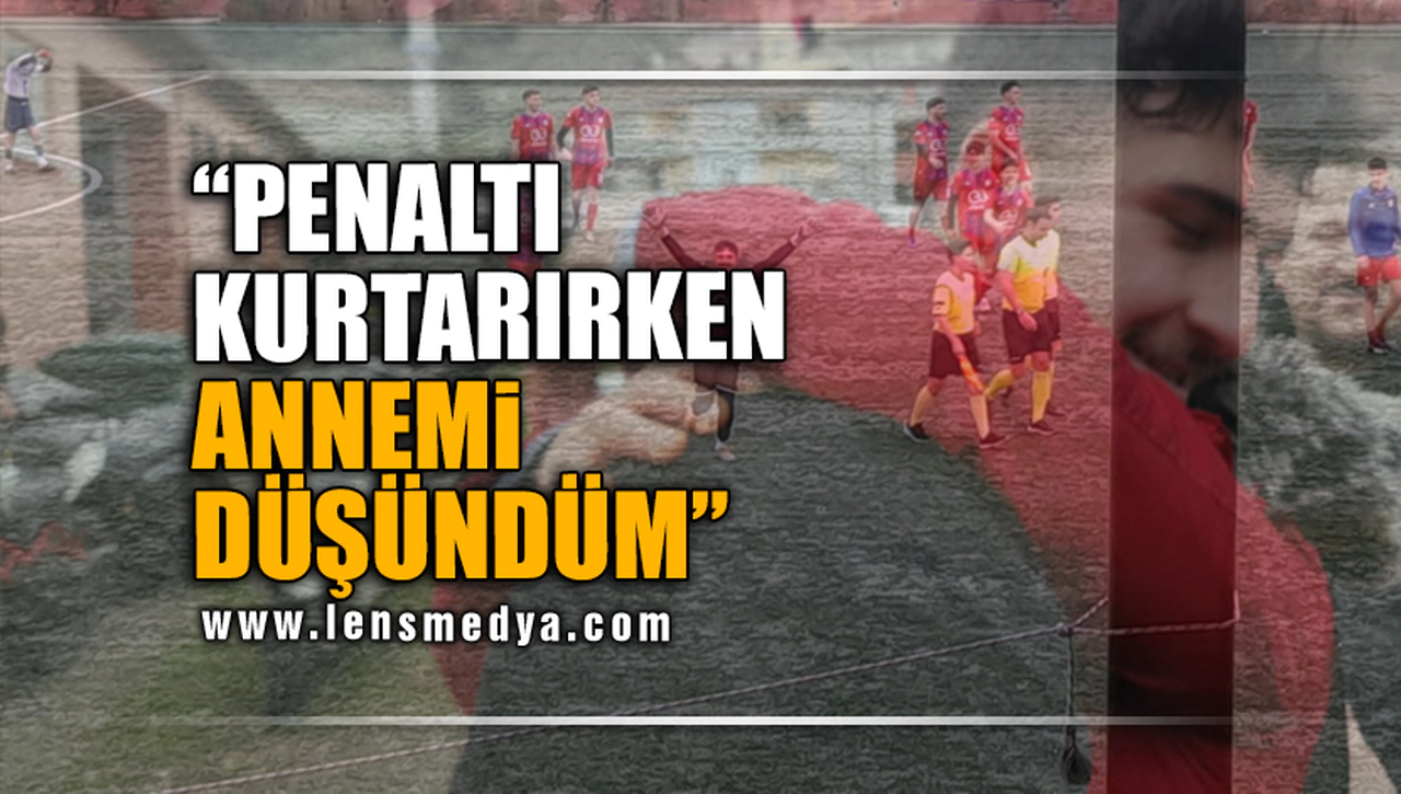 "PENALTI KURTARIRKEN ANNEMİ DÜŞÜNDÜM"
