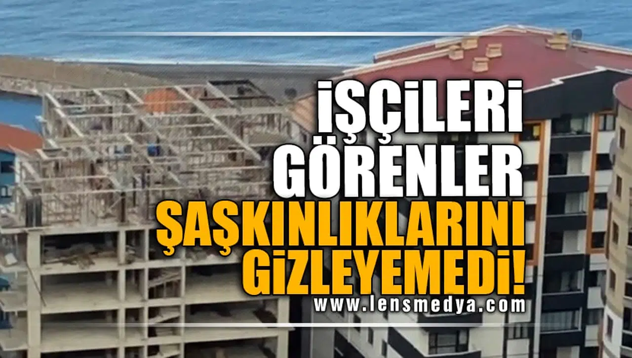 İŞÇİLERİ GÖRENLER ŞAŞKINLIKLARINI GİZLEYEMEDİ!